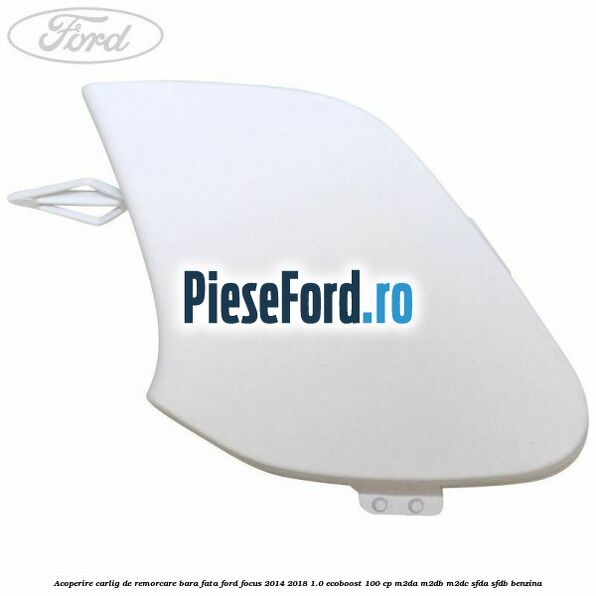 Acoperire carlig de remorcare bara fata Ford Focus 2014-2018 1.0 EcoBoost 100 cp