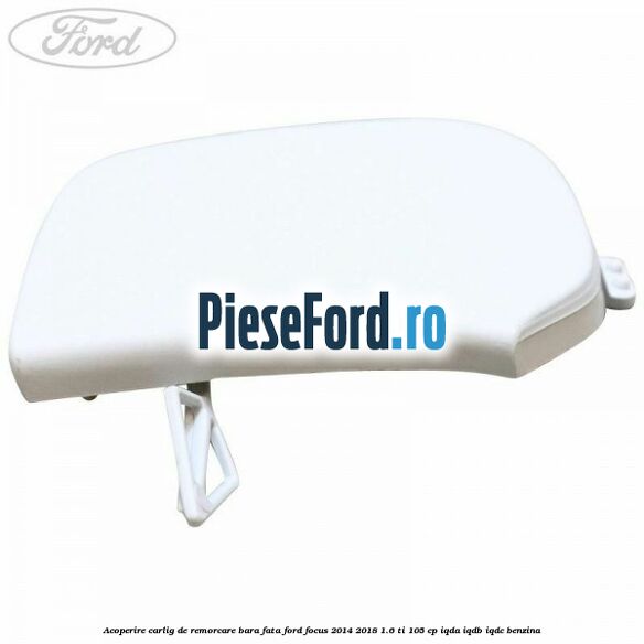 Acoperire carlig de remorcare bara fata Ford Focus 2014-2018 1.6 Ti 105 cp IQDA, IQDB, IQDC benzina