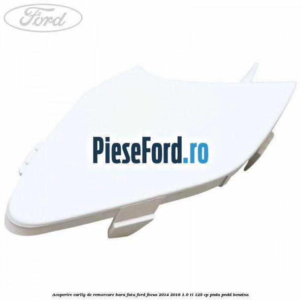 Acoperire carlig de remorcare bara fata Ford Focus 2014-2018 1.6 Ti 125 cp PNDA, PNDD benzina