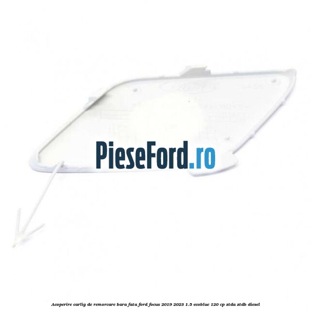 Acoperire carlig de remorcare bara fata Ford Focus 2019-2023 1.5 EcoBlue 120 cp Acoperire carlig de remorcare bara fata Ford Focus 2019-2023 1.5 EcoBlue 120 cp ZTDA, ZTDB diesel