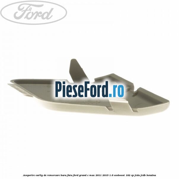 Acoperire carlig de remorcare bara fata Ford Grand C-Max 2011-2015 1.6 EcoBoost 182 cp JTDA, JTDB benzina