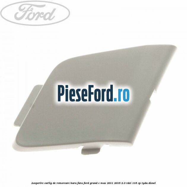 Acoperire carlig de remorcare bara fata Ford Grand C-Max 2011-2015 2.0 TDCi 115 cp TYDA diesel