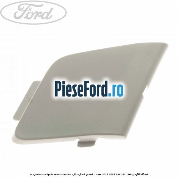 Acoperire carlig de remorcare bara fata Ford Grand C-Max 2011-2015 2.0 TDCi 140 cp UFDB diesel