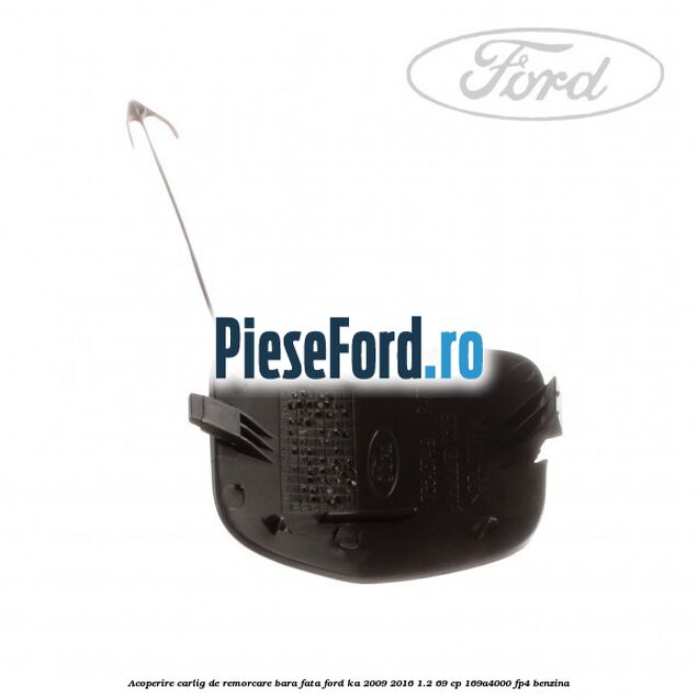 Acoperire carlig de remorcare bara fata Ford Ka 2009-2016 1.2 69 cp Acoperire carlig de remorcare bara fata Ford Ka 2009-2016 1.2 69 cp 169A4000, FP4 benzina