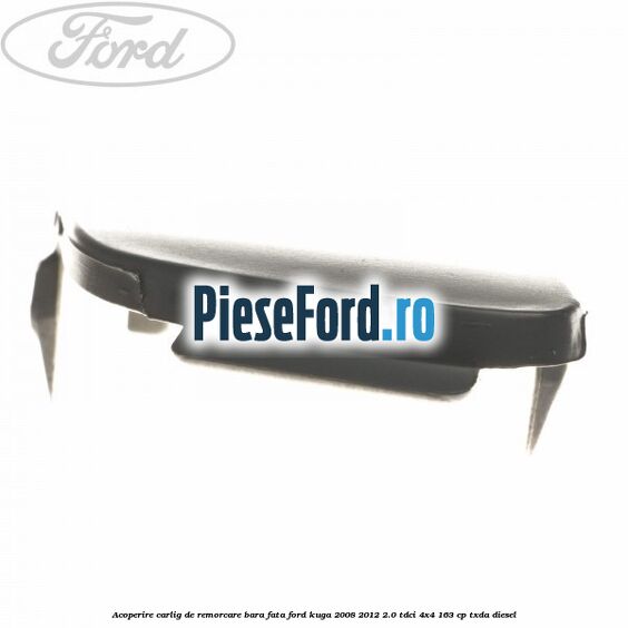 Acoperire carlig de remorcare bara fata Ford Kuga 2008-2012 2.0 TDCI 4x4 163 cp Acoperire carlig de remorcare bara fata Ford Kuga 2008-2012 2.0 TDCI 4x4 163 cp TXDA diesel