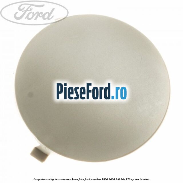 Acoperire carlig de remorcare bara fata Ford Mondeo 1996-2000 2.5 24V 170 cp SEA benzina