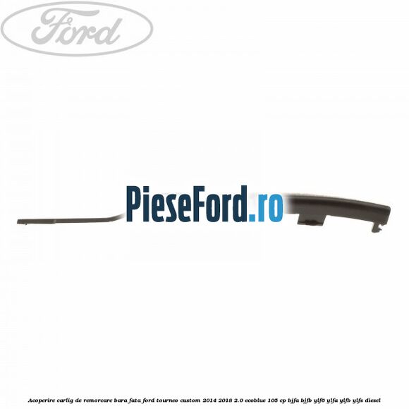 Acoperire carlig de remorcare bara fata Ford Tourneo Custom 2014-2018 2.0 EcoBlue 105 cp Acoperire carlig de remorcare bara fata Ford Tourneo Custom 2014-2018 2.0 EcoBlue 105 cp BJFA, BJFB, YLF6, YLFA, YLFB, YLFS diesel