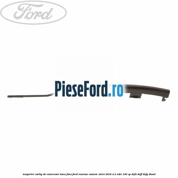 Acoperire carlig de remorcare bara fata Ford Tourneo Custom 2014-2018 2.2 TDCi 100 cp DRF4, DRFF, DRFG diesel