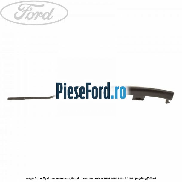 Acoperire carlig de remorcare bara fata Ford Tourneo Custom 2014-2018 2.2 TDCi 125 cp Acoperire carlig de remorcare bara fata Ford Tourneo Custom 2014-2018 2.2 TDCi 125 cp CYF4, CYFF diesel