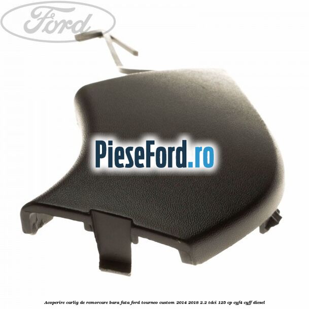 Acoperire carlig de remorcare bara fata Ford Tourneo Custom 2014-2018 2.2 TDCi 125 cp Acoperire carlig de remorcare bara fata Ford Tourneo Custom 2014-2018 2.2 TDCi 125 cp CYF4, CYFF diesel