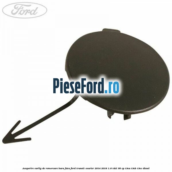 Acoperire carlig de remorcare bara fata Ford Transit Courier 2014-2018 1.6 TDCi 95 cp T3CA, T3CB, T3CC diesel