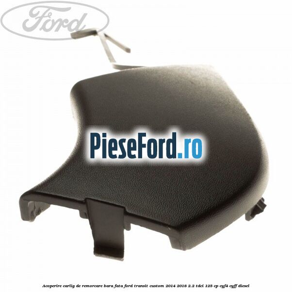Acoperire carlig de remorcare bara fata Ford Transit Custom 2014-2018 2.2 TDCi 125 cp CYF4, CYFF diesel