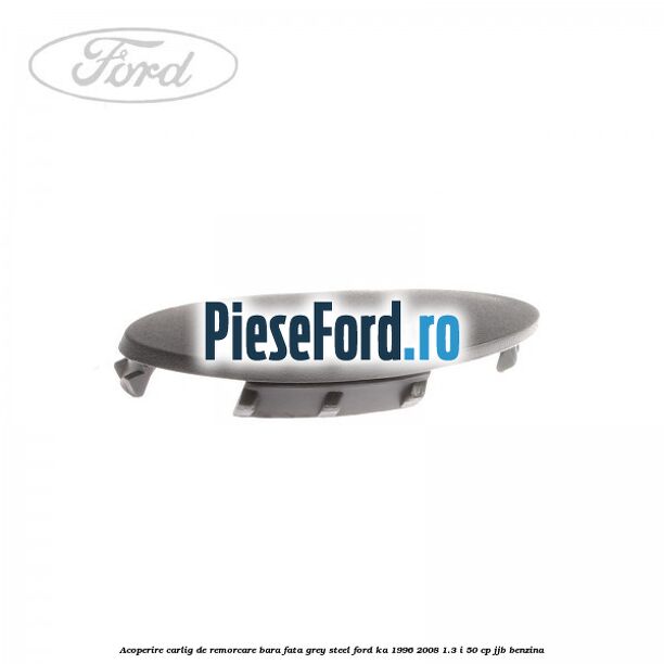 Acoperire carlig de remorcare bara fata grey steel Ford Ka 1996-2008 1.3 i 50 cp JJB benzina