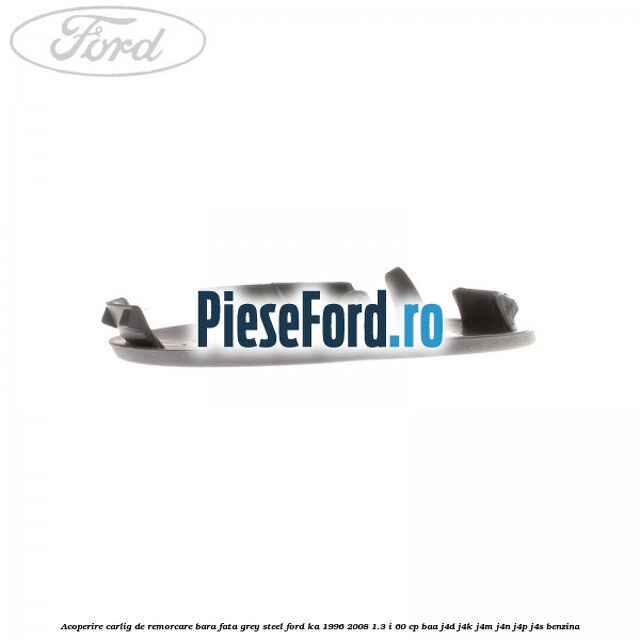 Acoperire carlig de remorcare bara fata grey steel Ford Ka 1996-2008 1.3 i 60 cp BAA, J4D, J4K, J4M, J4N, J4P, J4S benzina