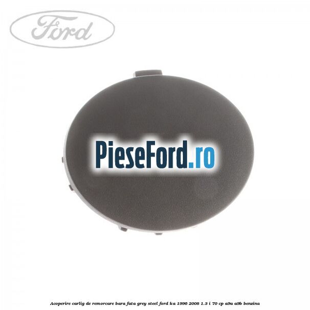 Acoperire carlig de remorcare bara fata grey steel Ford Ka 1996-2008 1.3 i 70 cp A9A, A9B benzina