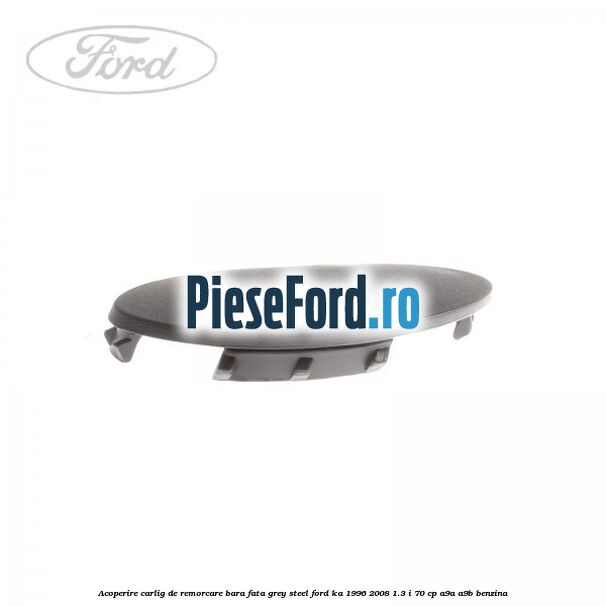 Acoperire carlig de remorcare bara fata grey steel Ford Ka 1996-2008 1.3 i 70 cp A9A, A9B benzina