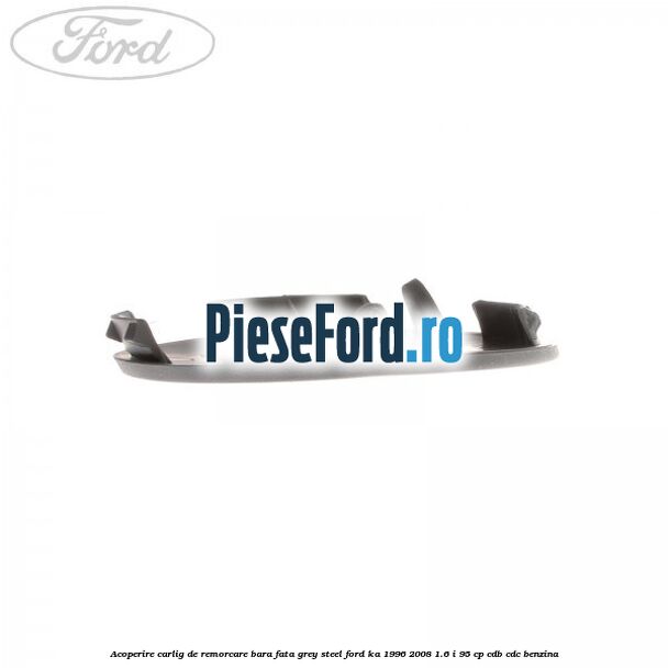 Acoperire carlig de remorcare bara fata grey steel Ford Ka 1996-2008 1.6 i 95 cp CDB, CDC benzina