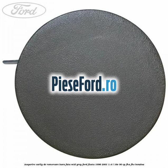 Acoperire carlig de remorcare bara fata Mid Grey Ford Fiesta 1996-2001 1.4 i 16V 90 cp FHA, FHE benzina