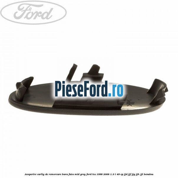 Acoperire carlig de remorcare bara fata mid grey Ford Ka 1996-2008 1.3 i 49 cp JJD, JJF, JJG, JJH, JJL benzina