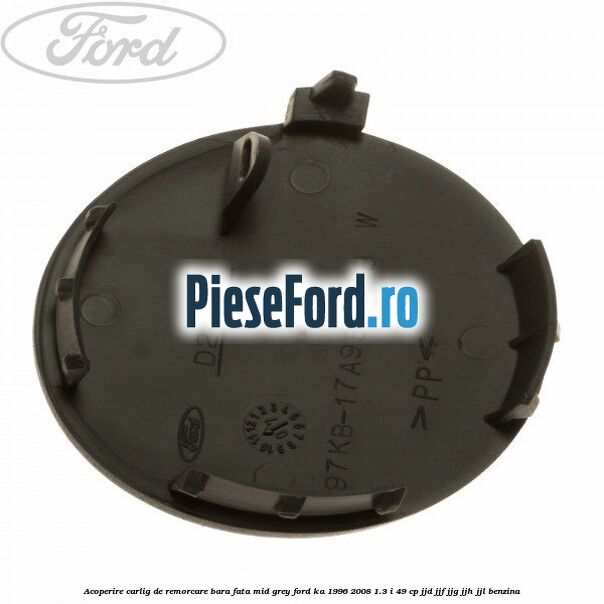 Acoperire carlig de remorcare bara fata mid grey Ford Ka 1996-2008 1.3 i 49 cp JJD, JJF, JJG, JJH, JJL benzina