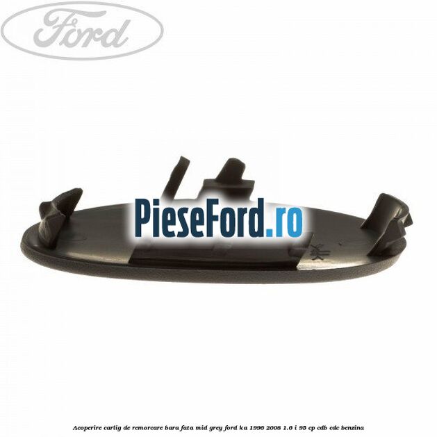 Acoperire carlig de remorcare bara fata mid grey Ford Ka 1996-2008 1.6 i 95 cp CDB, CDC benzina