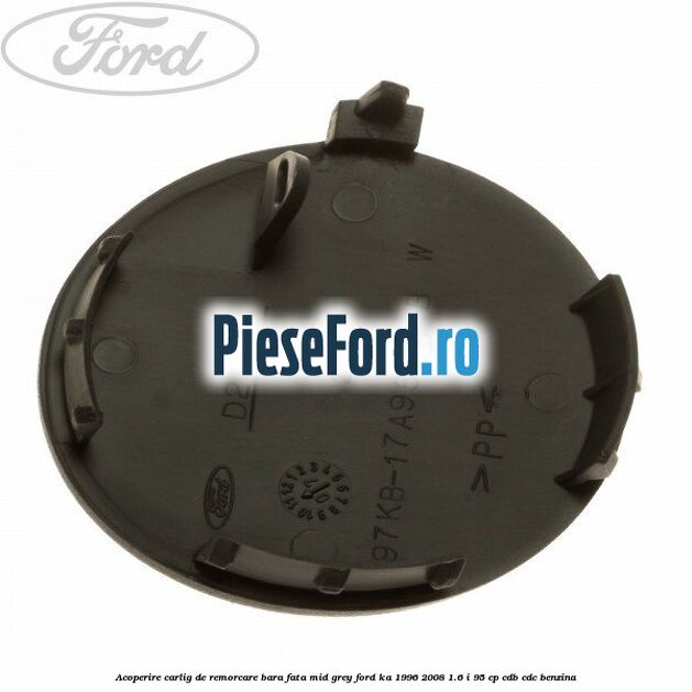 Acoperire carlig de remorcare bara fata mid grey Ford Ka 1996-2008 1.6 i 95 cp CDB, CDC benzina