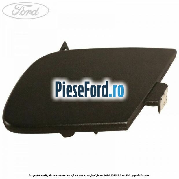 Acoperire carlig de remorcare bara fata model RS Ford Focus 2014-2018 2.3 RS 350 cp YVDA benzina