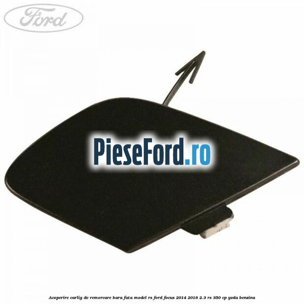 Acoperire carlig de remorcare bara fata model RS Ford Focus 2014-2018 2.3 RS 350 cp Acoperire carlig de remorcare bara fata model RS Ford Focus 2014-2018 2.3 RS 350 cp YVDA benzina