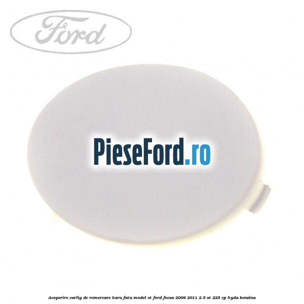 Acoperire carlig de remorcare bara fata model ST Ford Focus 2008-2011 2.5 ST 225 cp HYDA benzina