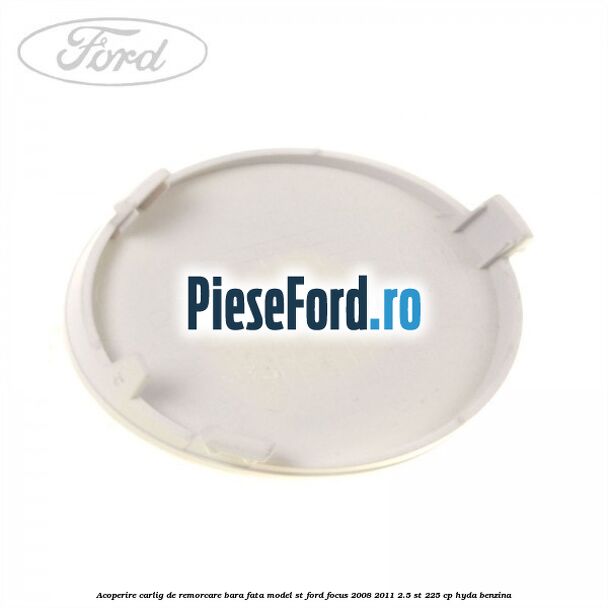 Acoperire carlig de remorcare bara fata model ST Ford Focus 2008-2011 2.5 ST 225 cp HYDA benzina
