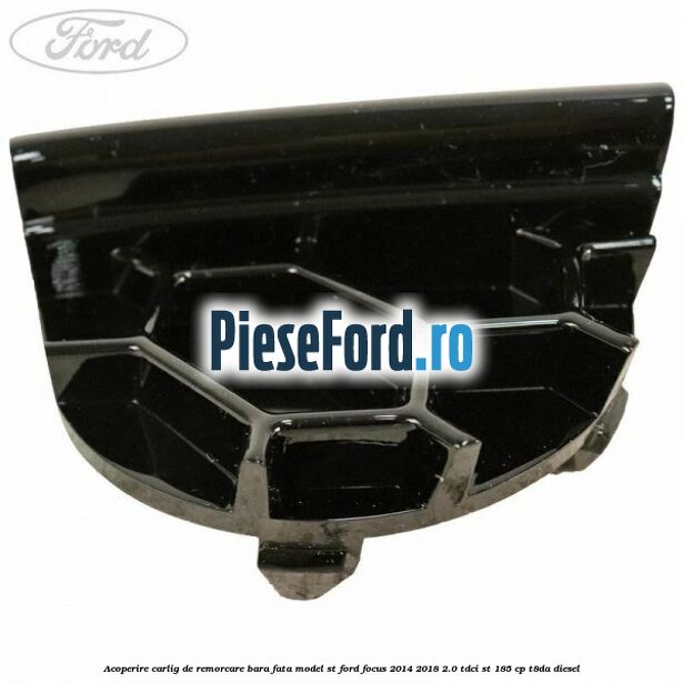 Acoperire carlig de remorcare bara fata model ST Ford Focus 2014-2018 2.0 TDCi ST 185 cp T8DA diesel