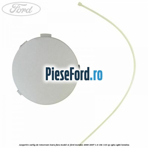 Acoperire carlig de remorcare bara fata model ST Ford Mondeo 2000-2007 1.8 16V 110 cp Acoperire carlig de remorcare bara fata model ST Ford Mondeo 2000-2007 1.8 16V 110 cp CGBA, CGBB benzina