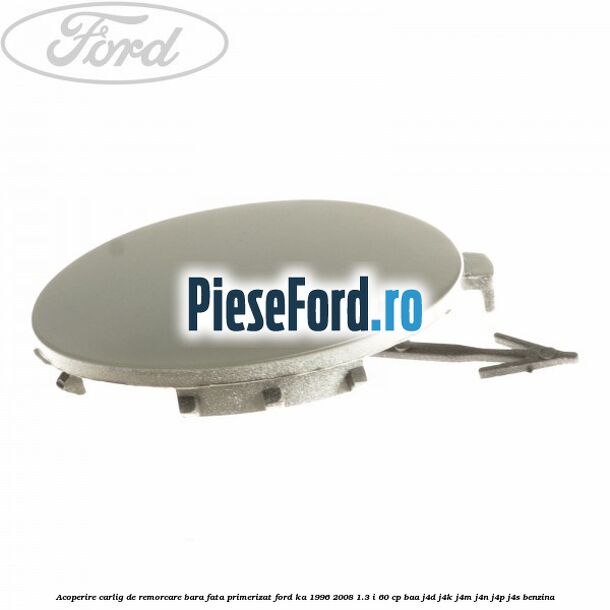 Acoperire carlig de remorcare bara fata primerizat Ford Ka 1996-2008 1.3 i 60 cp BAA, J4D, J4K, J4M, J4N, J4P, J4S benzina