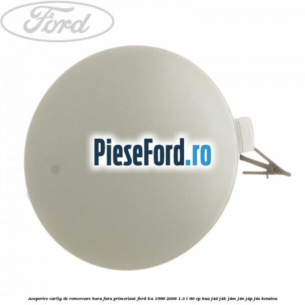 Acoperire carlig de remorcare bara fata primerizat Ford Ka 1996-2008 1.3 i 60 cp BAA, J4D, J4K, J4M, J4N, J4P, J4S benzina