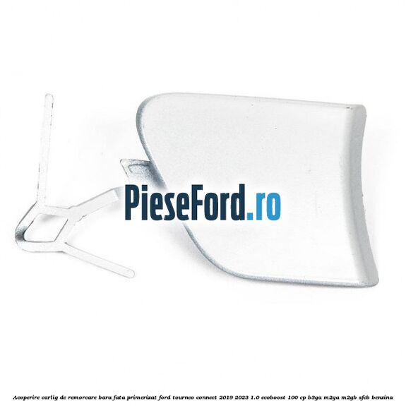 Acoperire carlig de remorcare bara fata primerizat Ford Tourneo Connect 2019-2023 1.0 EcoBoost 100 cp B3GA, M2GA, M2GB, SFCB benzina