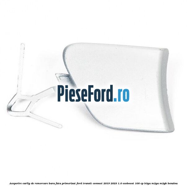Acoperire carlig de remorcare bara fata primerizat Ford Transit Connect 2019-2023 1.0 EcoBoost 100 cp B3GA, M2GA, M2GB benzina