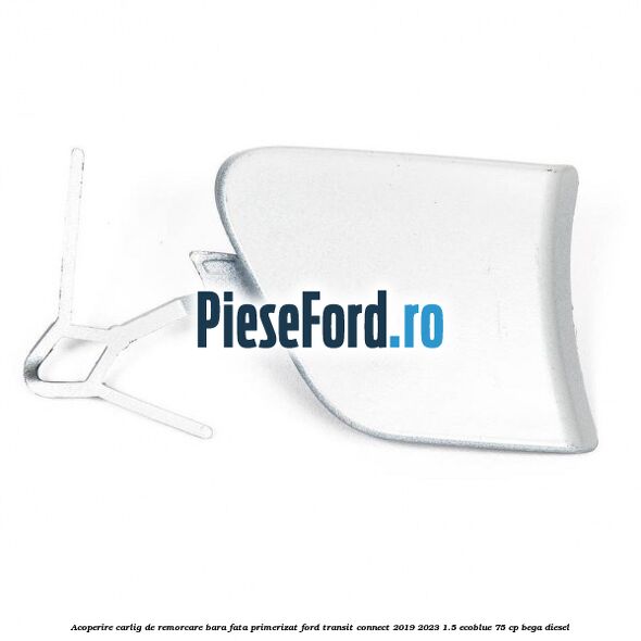 Acoperire carlig de remorcare bara fata primerizat Ford Transit Connect 2019-2023 1.5 EcoBlue 75 cp BEGA diesel