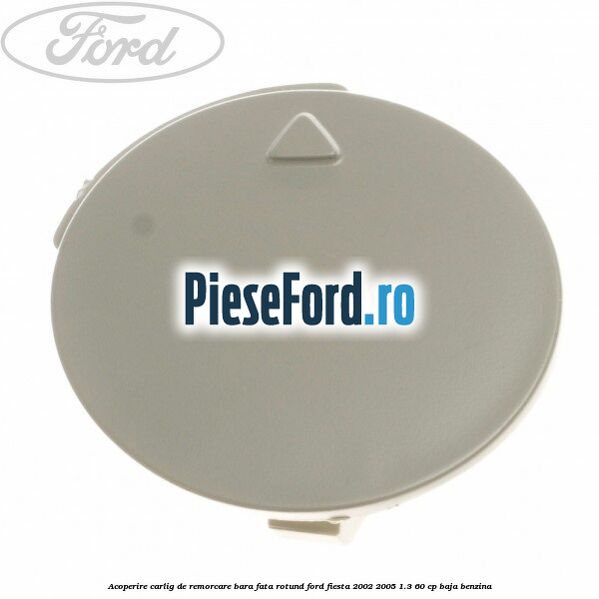 Acoperire carlig de remorcare bara fata rotund Ford Fiesta 2002-2005 1.3 60 cp BAJA benzina