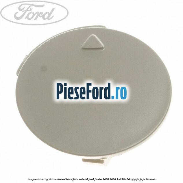 Acoperire carlig de remorcare bara fata rotund Ford Fiesta 2005-2008 1.4 16V 80 cp