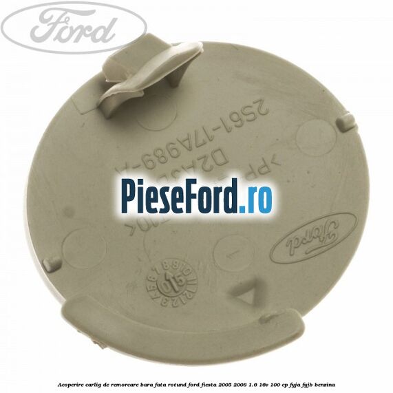 Acoperire carlig de remorcare bara fata rotund Ford Fiesta 2005-2008 1.6 16V 100 cp FYJA, FYJB benzina