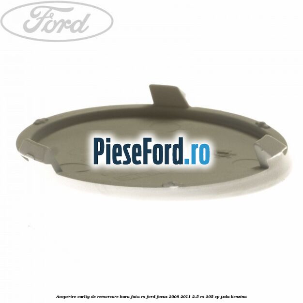 Acoperire carlig de remorcare bara fata RS Ford Focus 2008-2011 2.5 RS 305 cp JZDA benzina