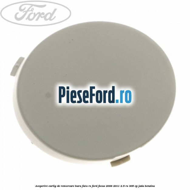 Acoperire carlig de remorcare bara fata RS Ford Focus 2008-2011 2.5 RS 305 cp JZDA benzina
