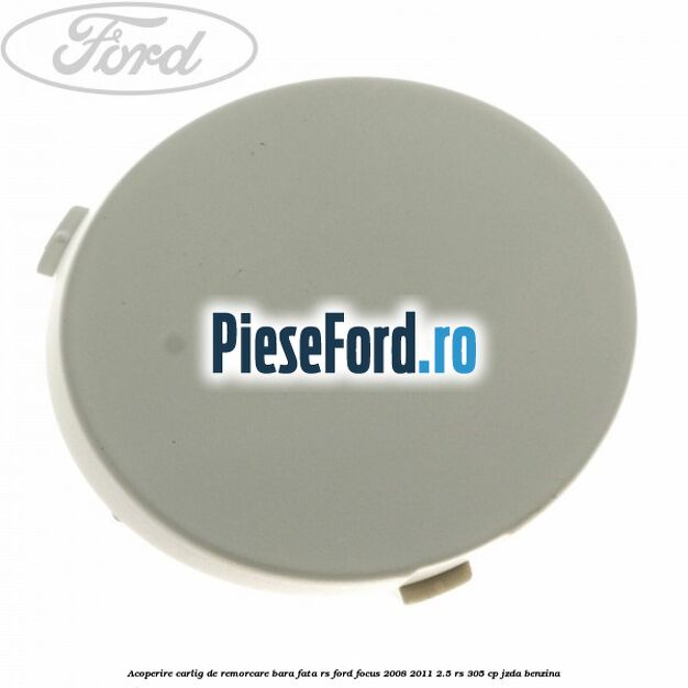 Acoperire carlig de remorcare bara fata RS Ford Focus 2008-2011 2.5 RS 305 cp JZDA benzina