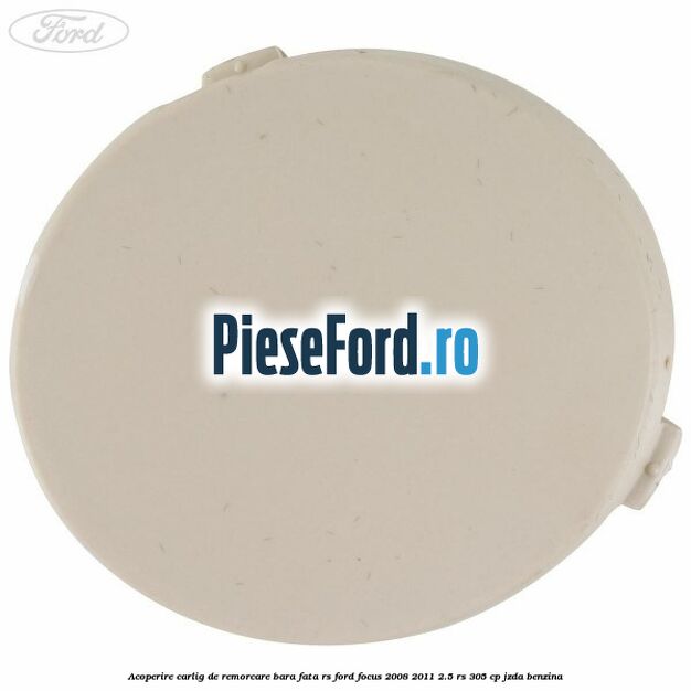 Acoperire carlig de remorcare bara fata RS Ford Focus 2008-2011 2.5 RS 305 cp JZDA benzina