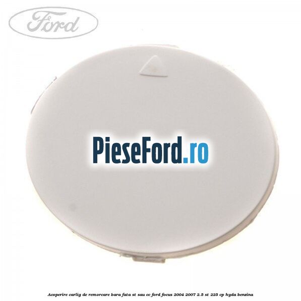 Acoperire carlig de remorcare bara fata ST sau CC Ford Focus 2004-2007 2.5 ST 225 cp