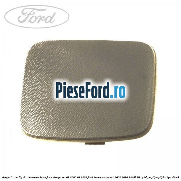 Acoperire carlig de remorcare bara fata stanga an 07/2006-04/2009 Ford Tourneo Connect 2002-2014 1.8 Di 75 cp BHPA, P7PA, P7PB, R2PA diesel