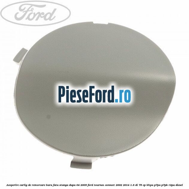 Acoperire carlig de remorcare bara fata stanga dupa 04/2009 Ford Tourneo Connect 2002-2014 1.8 Di 75 cp BHPA, P7PA, P7PB, R2PA diesel