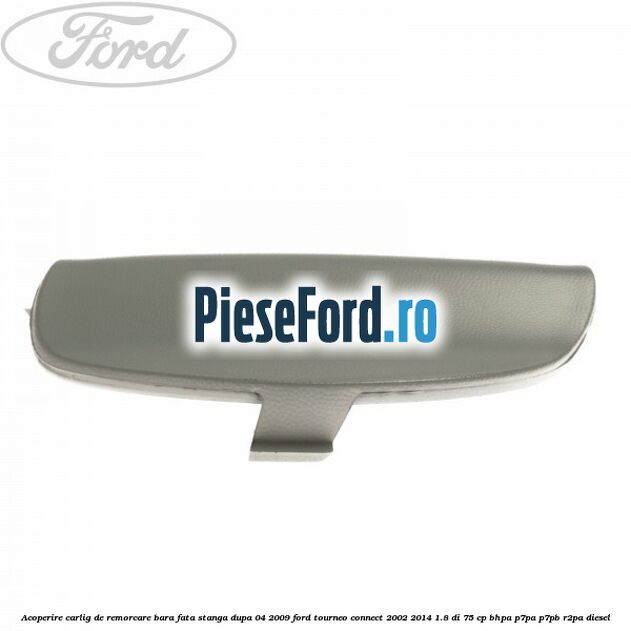Acoperire carlig de remorcare bara fata stanga dupa 04/2009 Ford Tourneo Connect 2002-2014 1.8 Di 75 cp BHPA, P7PA, P7PB, R2PA diesel