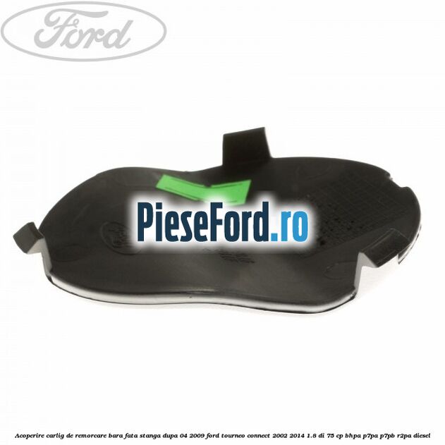 Acoperire carlig de remorcare bara fata stanga dupa 04/2009 Ford Tourneo Connect 2002-2014 1.8 Di 75 cp BHPA, P7PA, P7PB, R2PA diesel