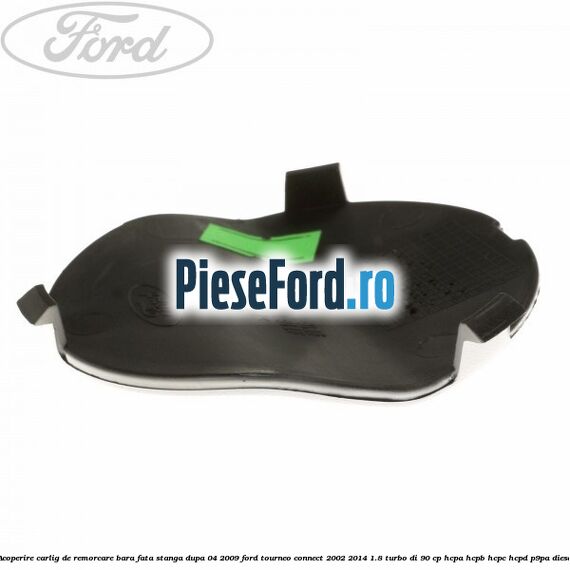 Acoperire carlig de remorcare bara fata stanga dupa 04/2009 Ford Tourneo Connect 2002-2014 1.8 Turbo Di 90 cp HCPA, HCPB, HCPC, HCPD, P9PA diesel